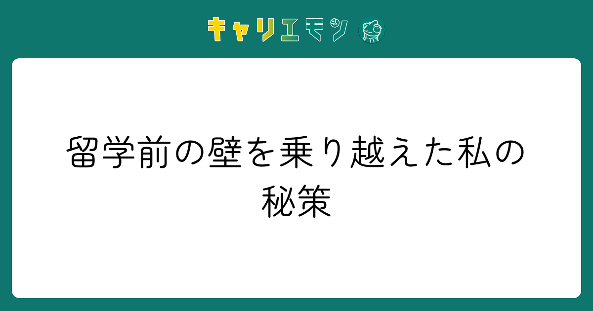 留学前の壁を乗り越えた私の秘策