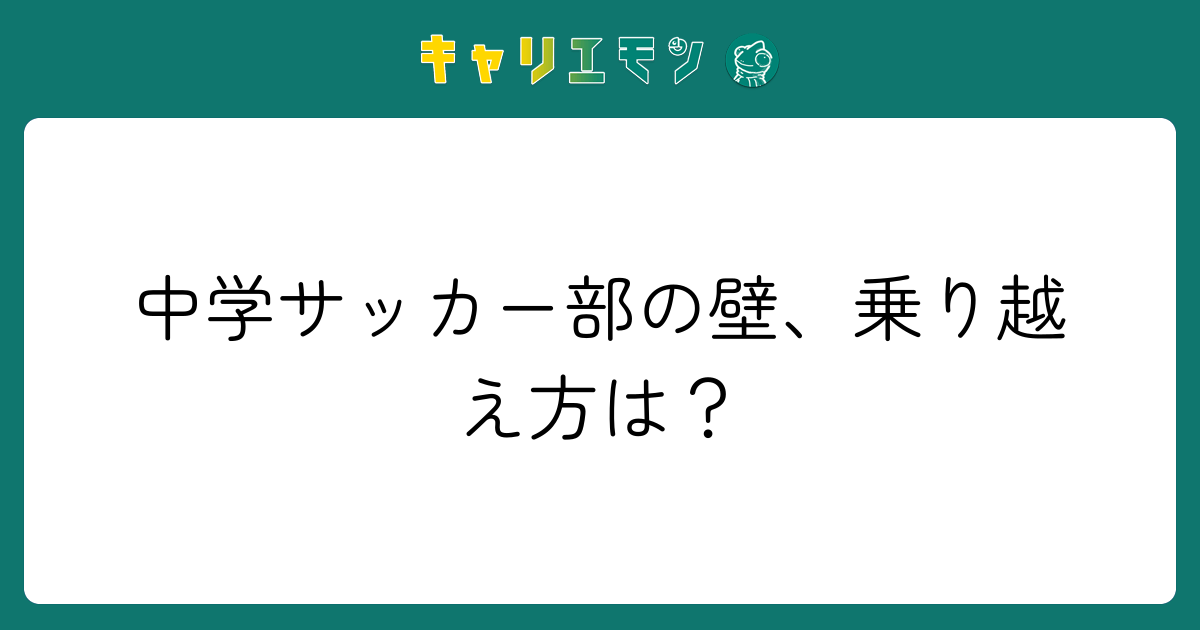 中学サッカー部の壁、乗り越え方は？