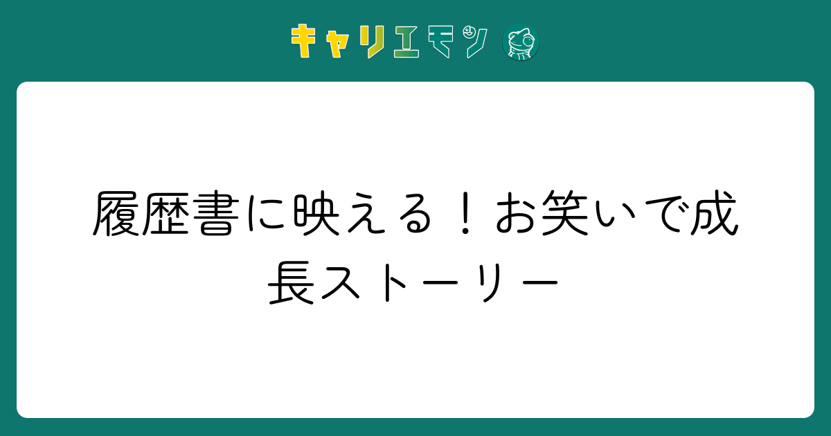 履歴書に映える！お笑いで成長ストーリー