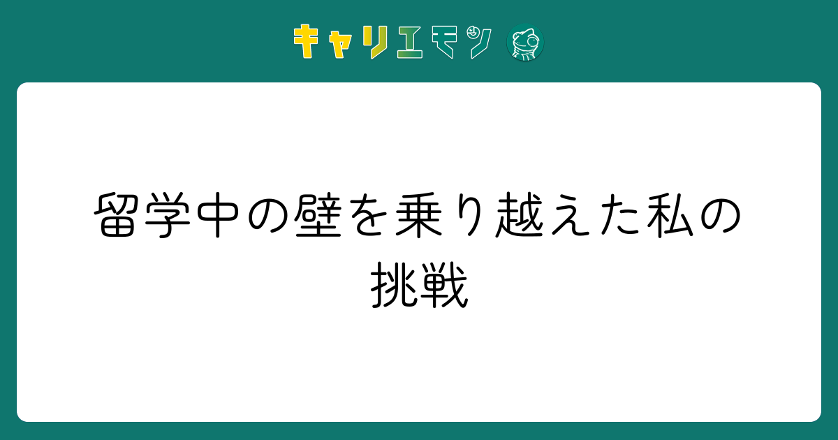 留学中の壁を乗り越えた私の挑戦