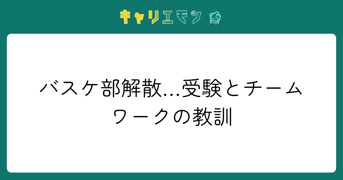 バスケ部解散…受験とチームワークの教訓