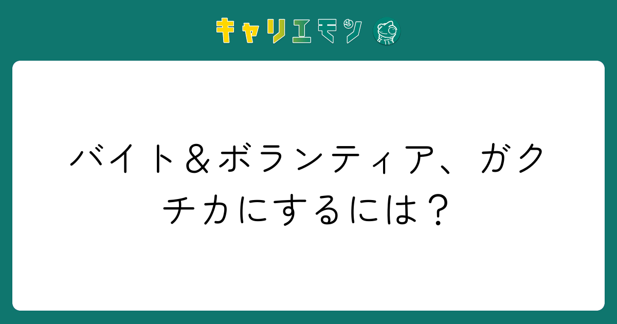 バイト＆ボランティア、ガクチカにするには？