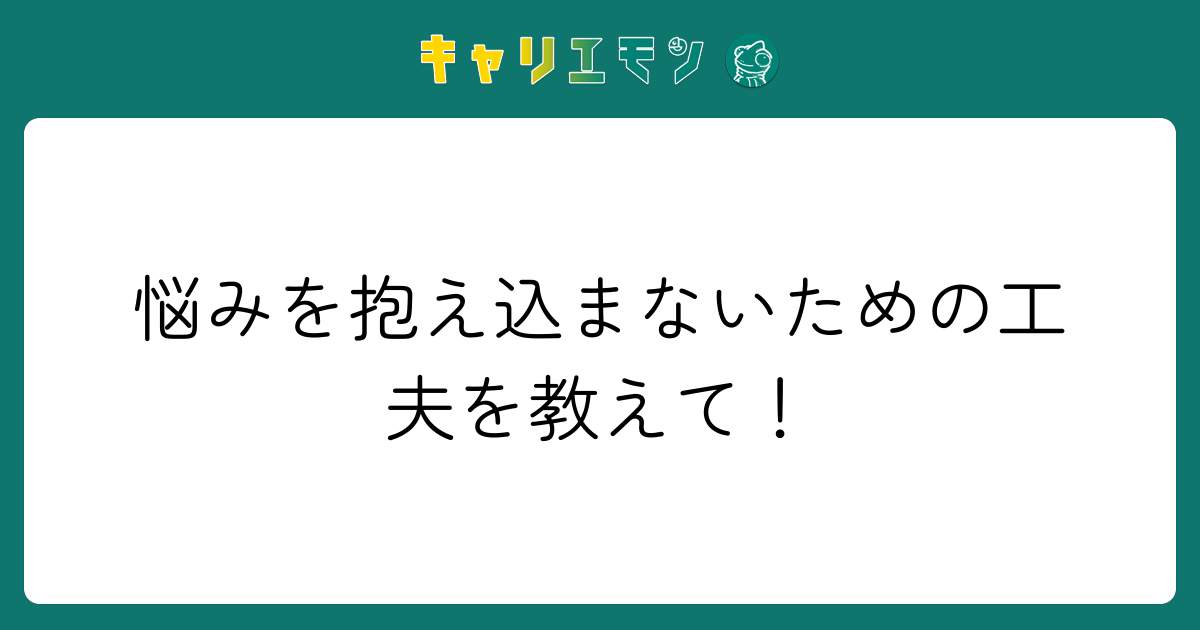 悩みを抱え込まないための工夫を教えて！