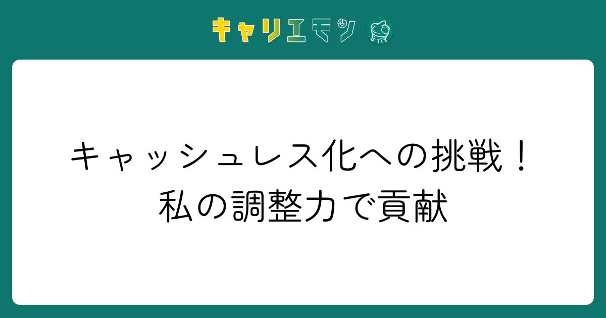 キャッシュレス化への挑戦！私の調整力で貢献