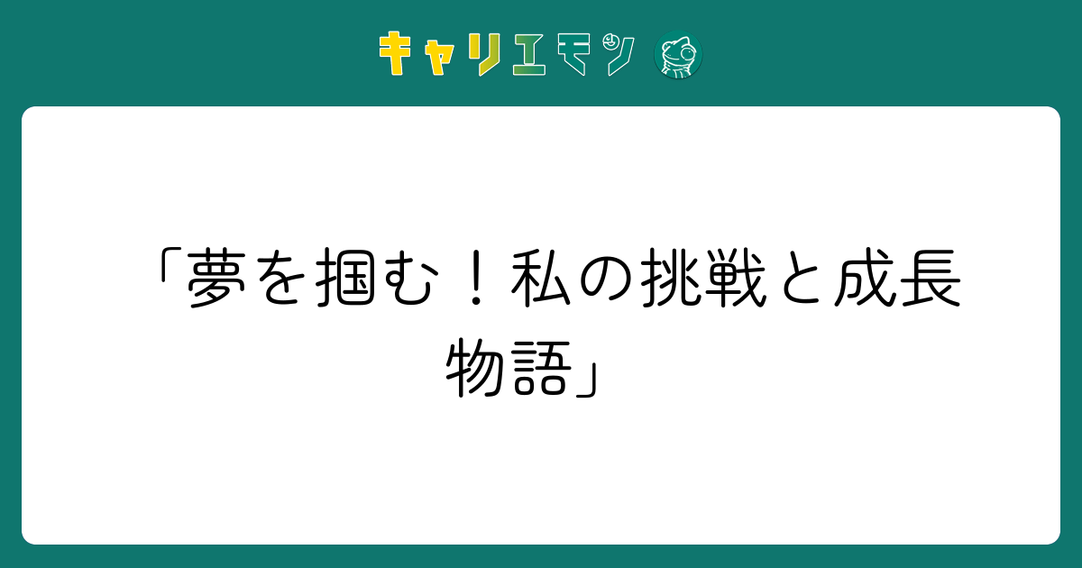 「夢を掴む！私の挑戦と成長物語」