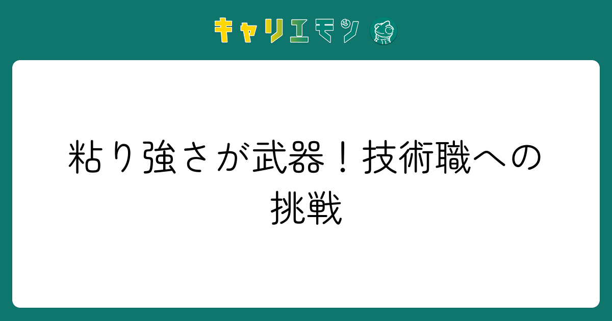 粘り強さが武器！技術職への挑戦