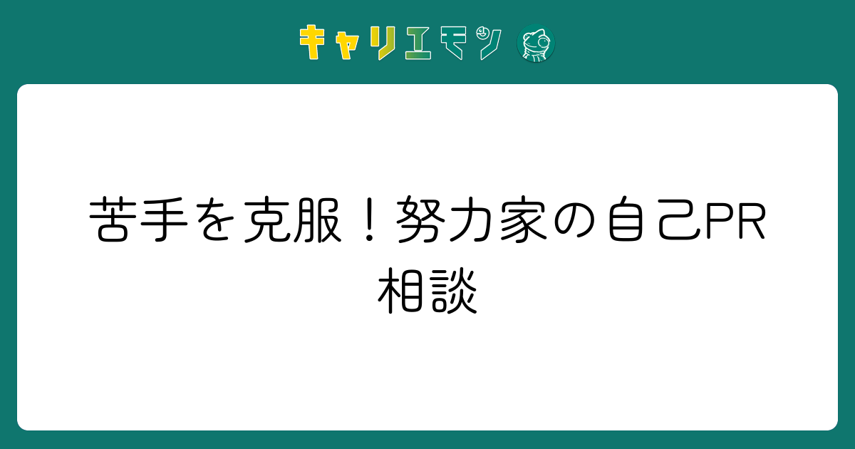 苦手を克服！努力家の自己PR相談