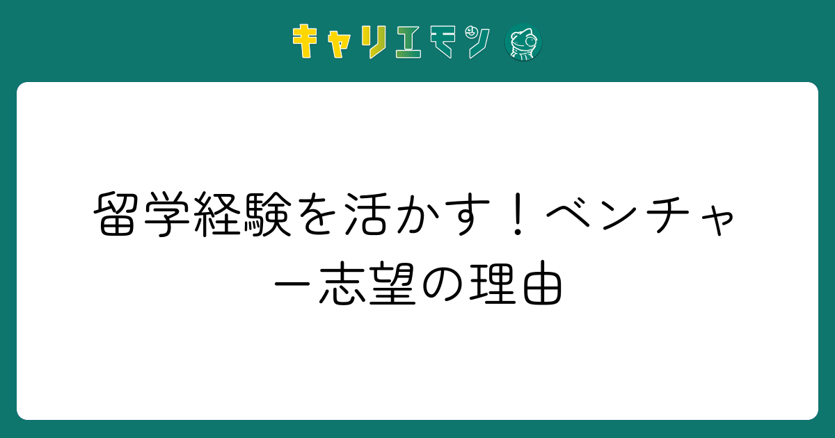 留学経験を活かす！ベンチャー志望の理由