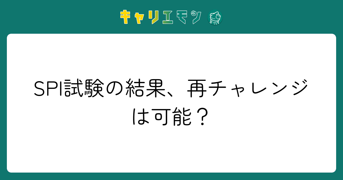 SPI試験の結果、再チャレンジは可能？