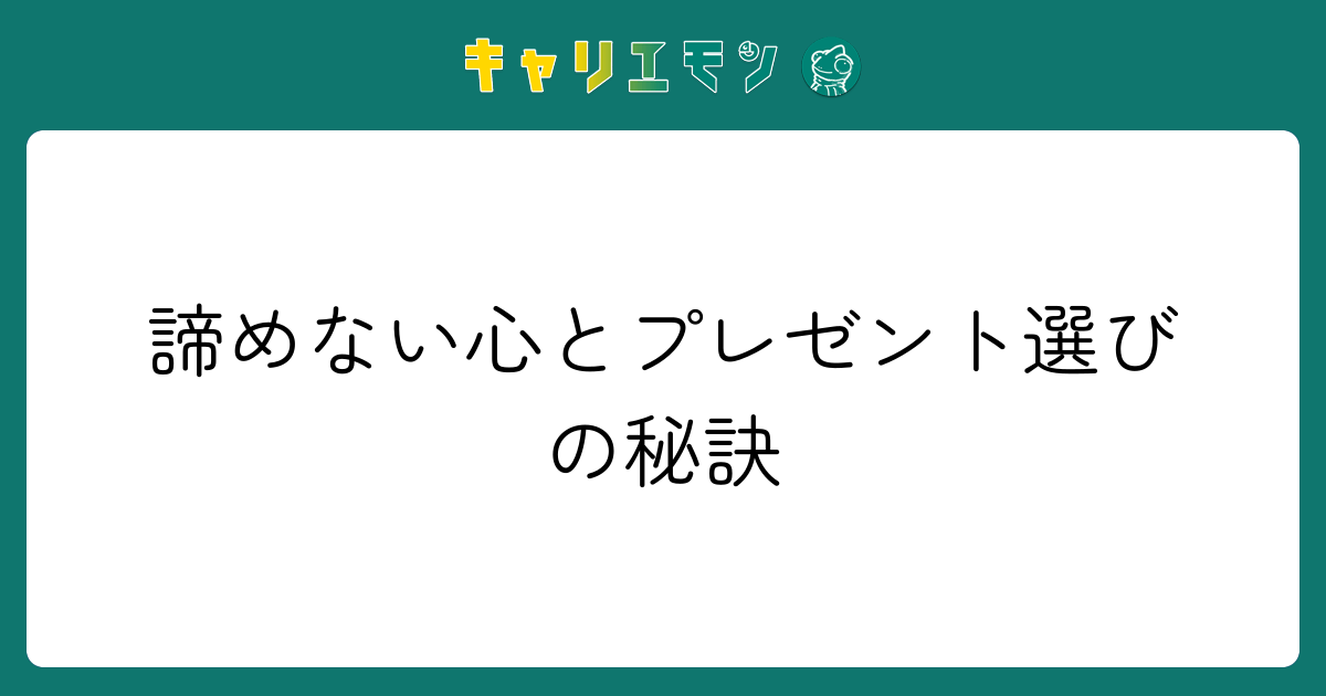 諦めない心とプレゼント選びの秘訣