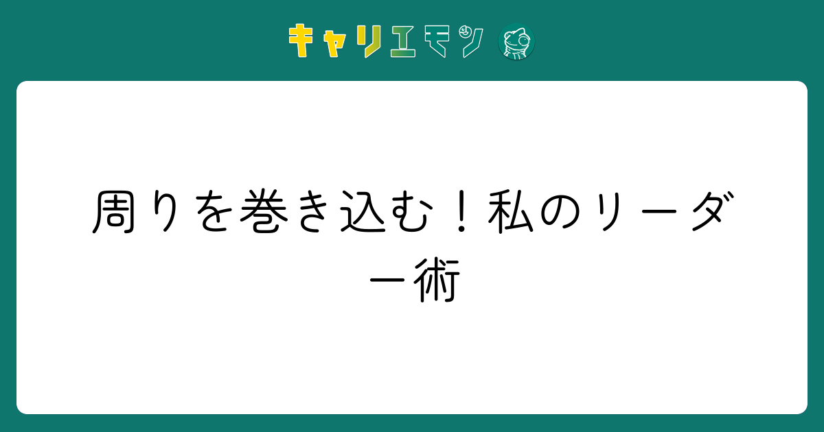 周りを巻き込む！私のリーダー術