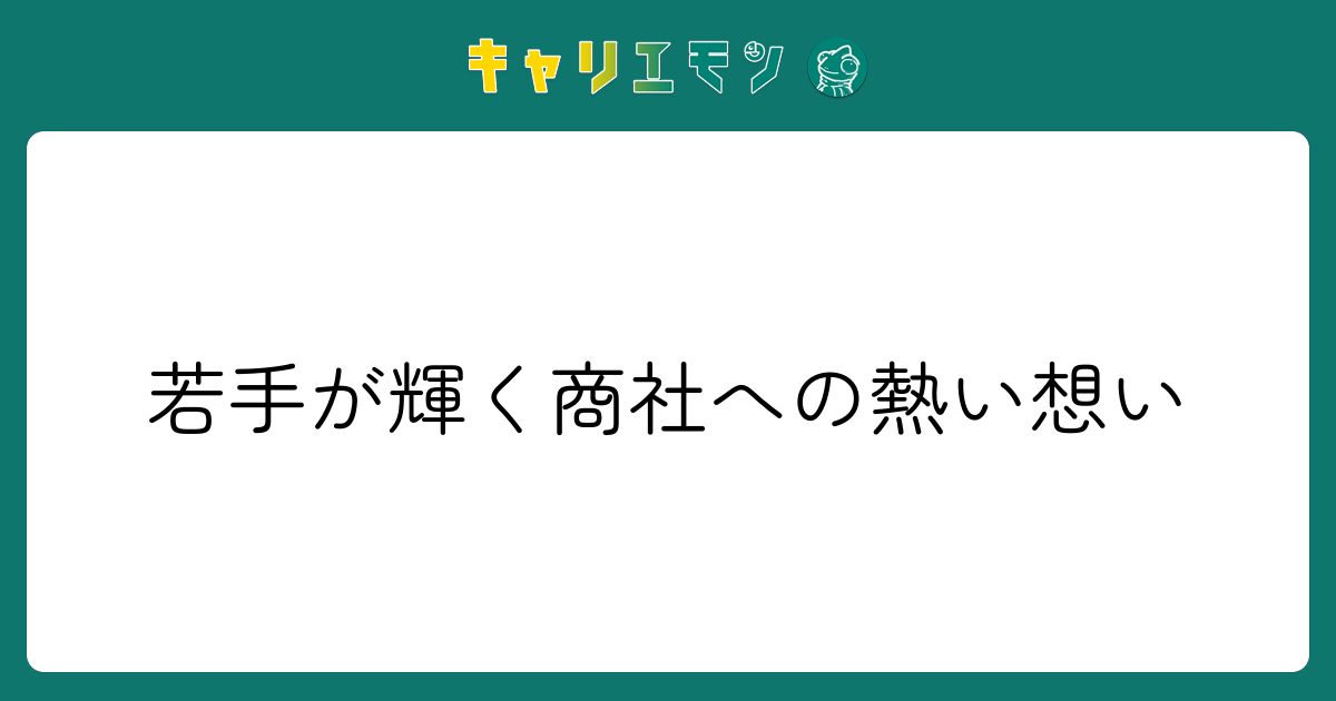 若手が輝く商社への熱い想い