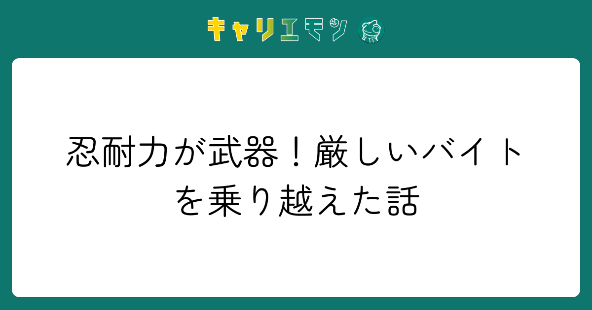 忍耐力が武器！厳しいバイトを乗り越えた話
