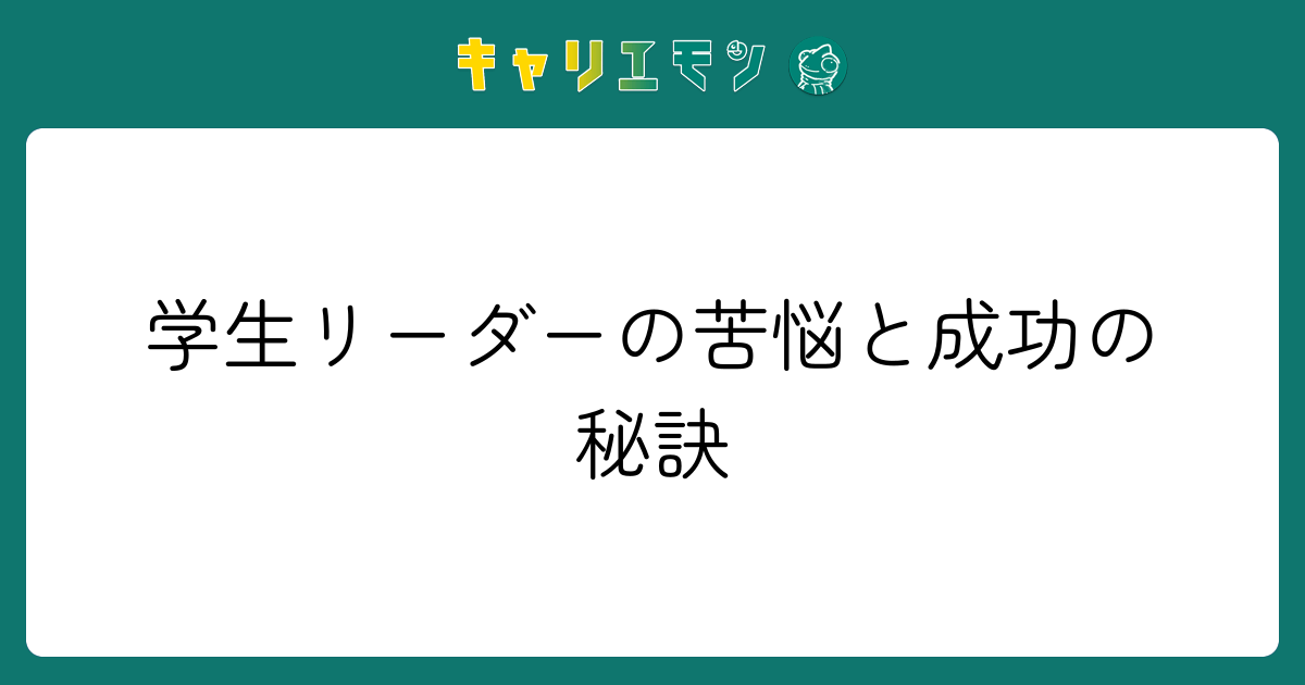 学生リーダーの苦悩と成功の秘訣