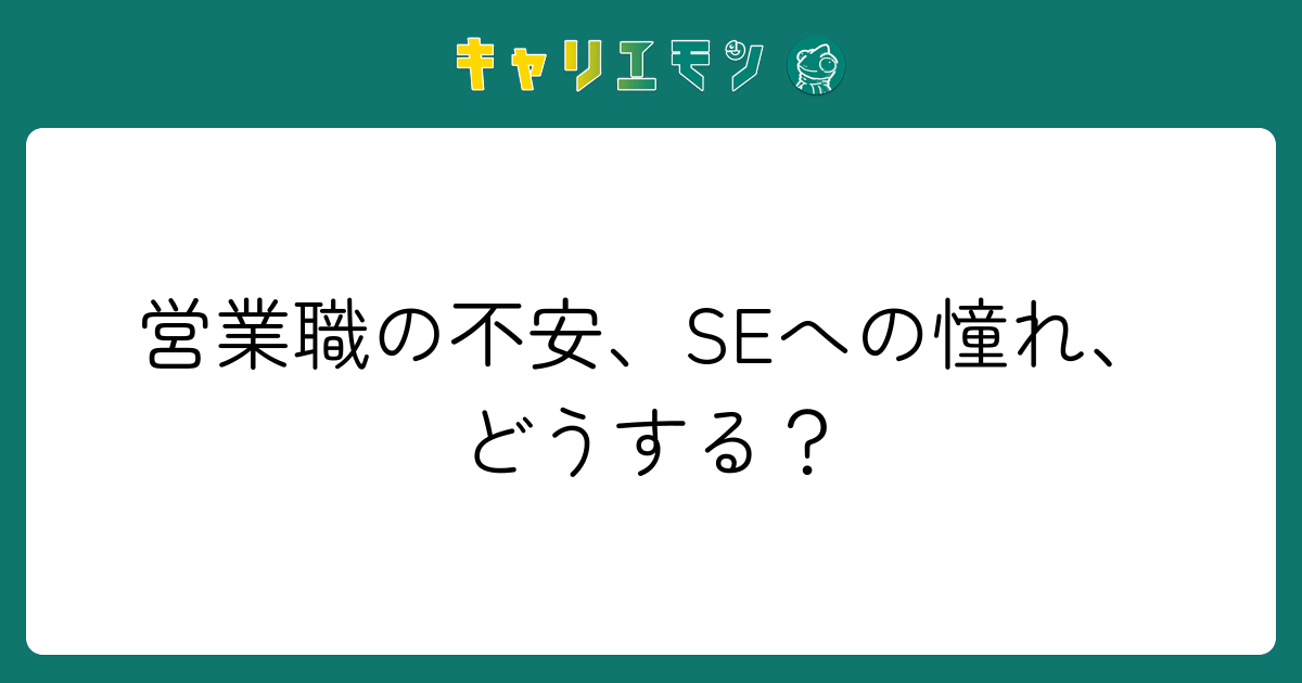 営業職の不安、SEへの憧れ、どうする？