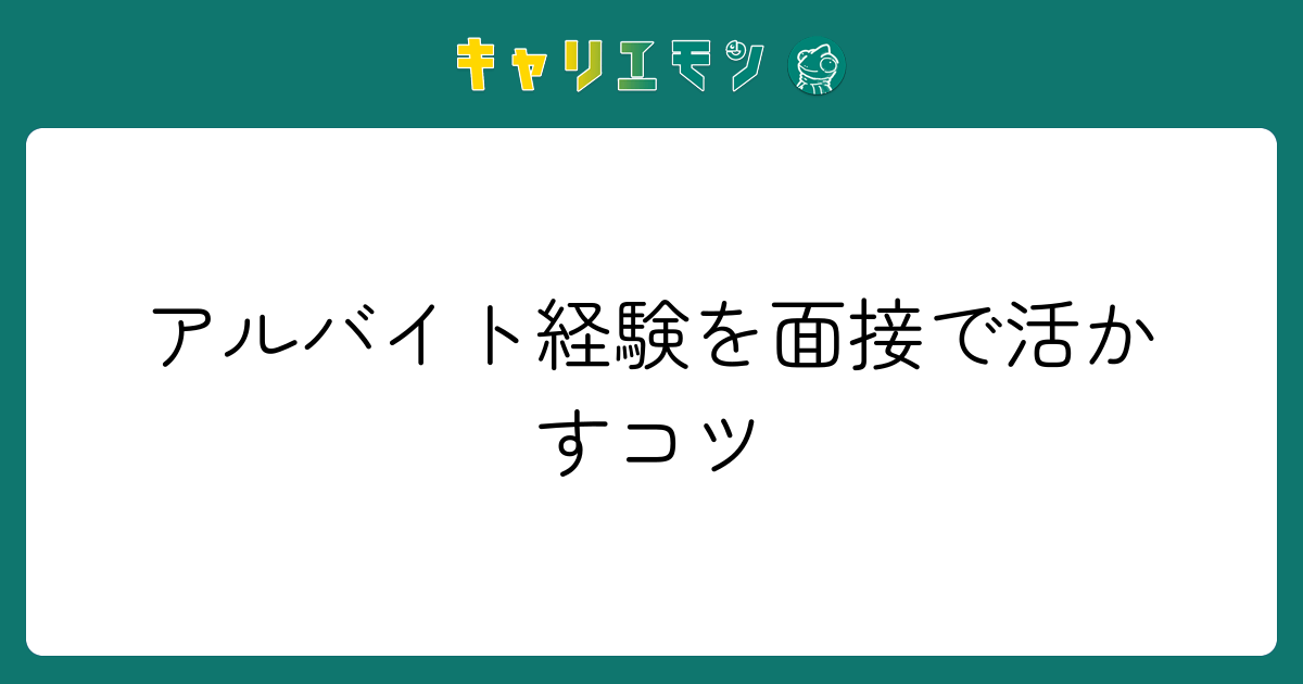 アルバイト経験を面接で活かすコツ