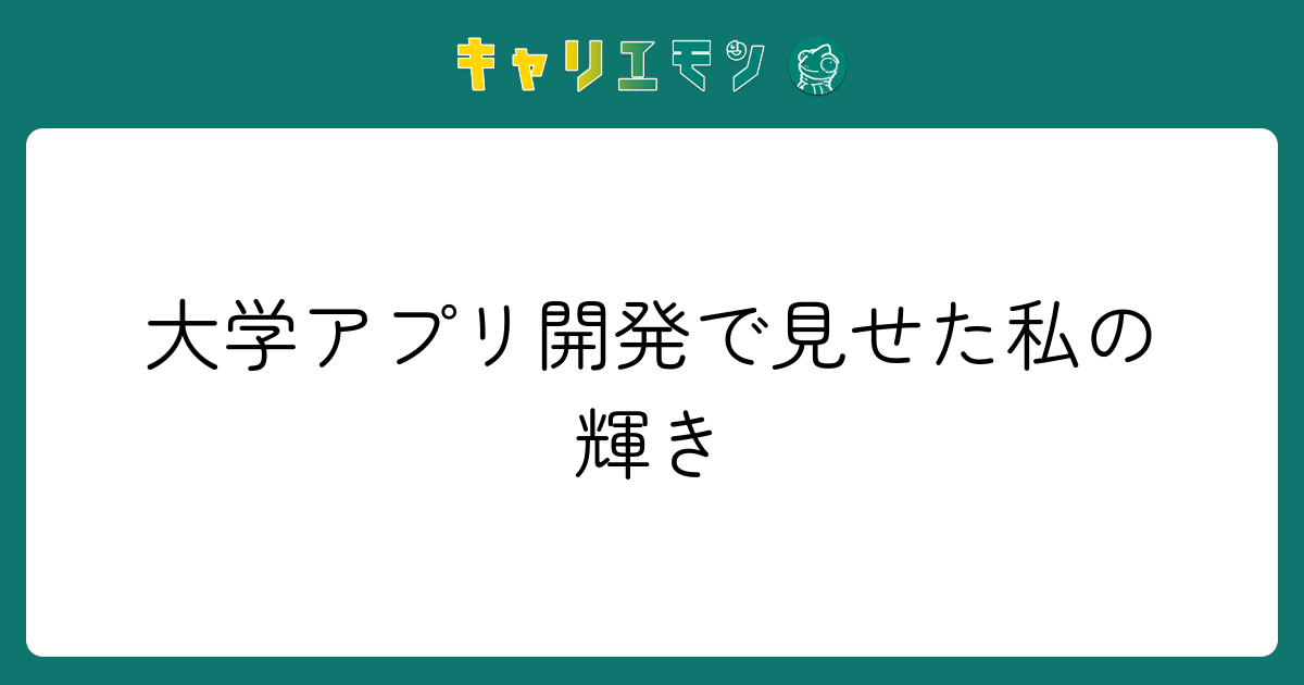 大学アプリ開発で見せた私の輝き