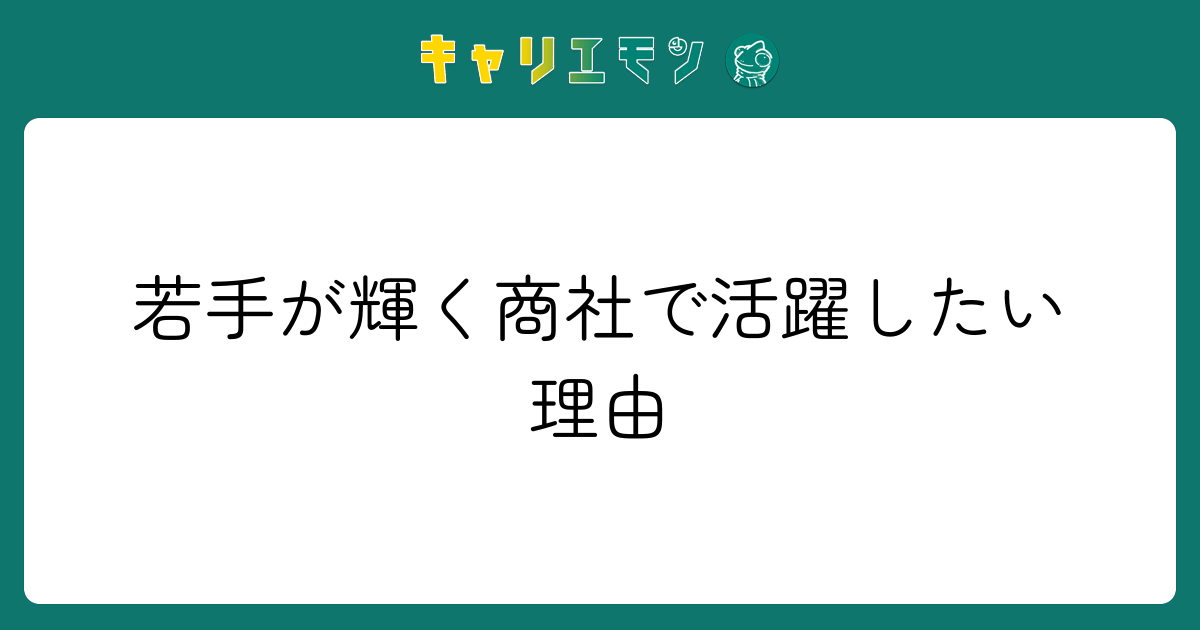 若手が輝く商社で活躍したい理由
