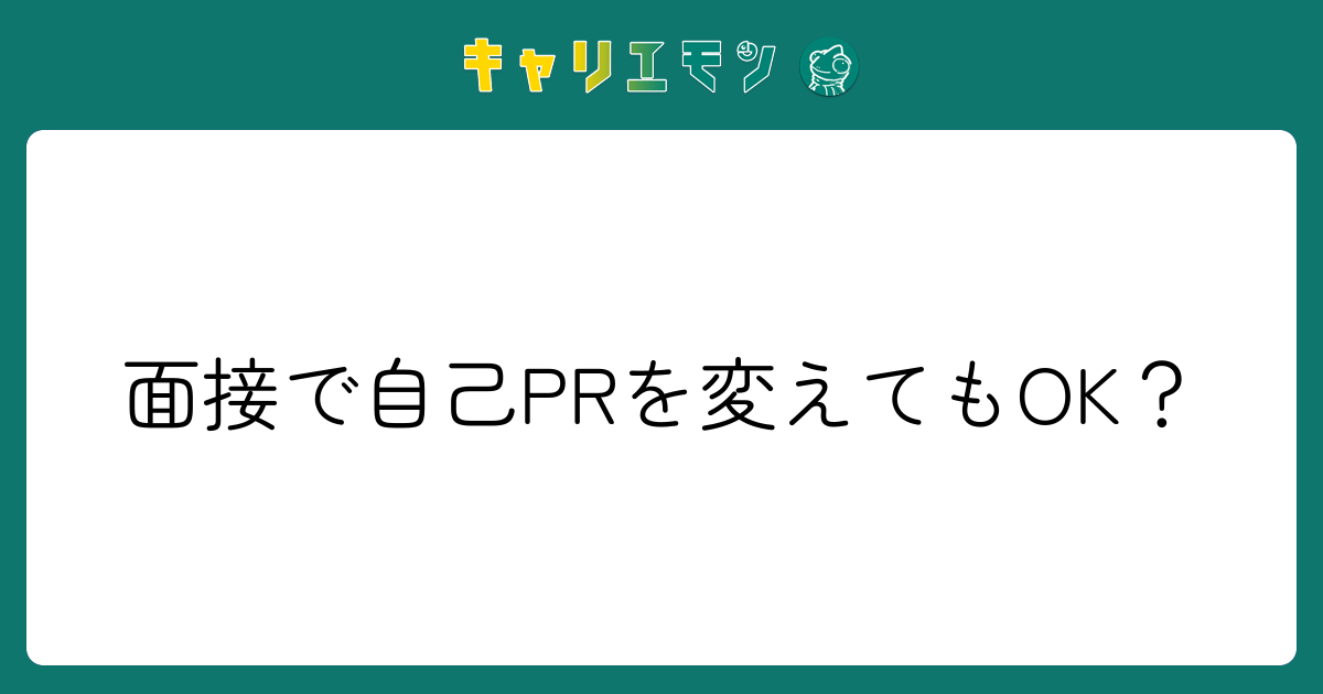 面接で自己PRを変えてもOK？