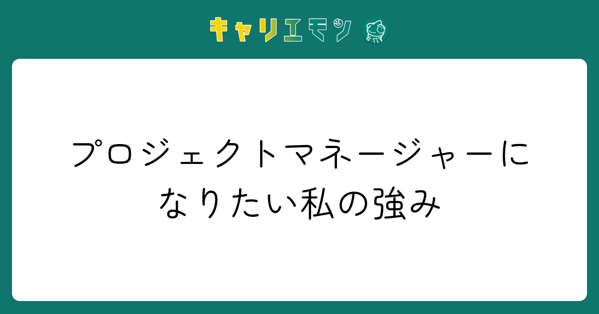 プロジェクトマネージャーになりたい私の強み