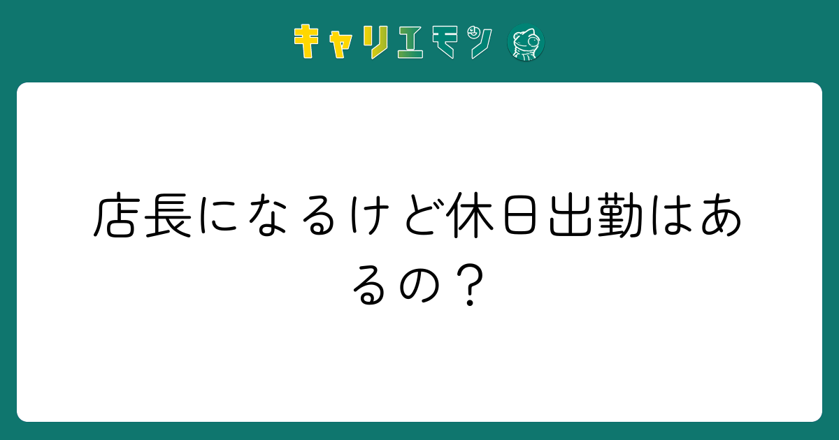 店長になるけど休日出勤はあるの？
