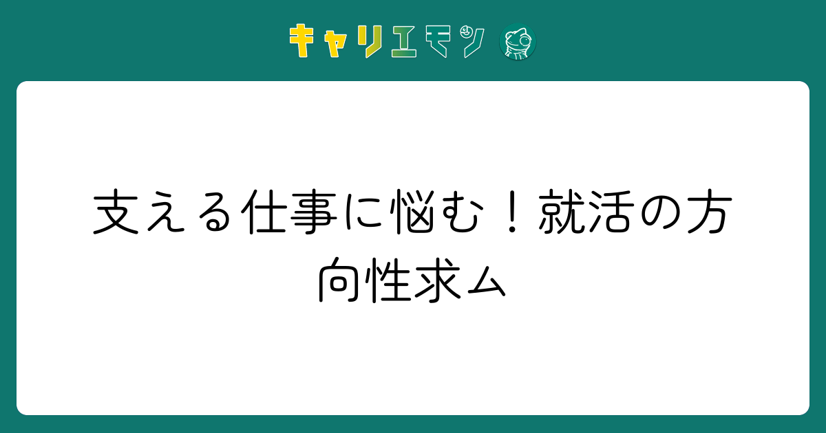 支える仕事に悩む！就活の方向性求ム