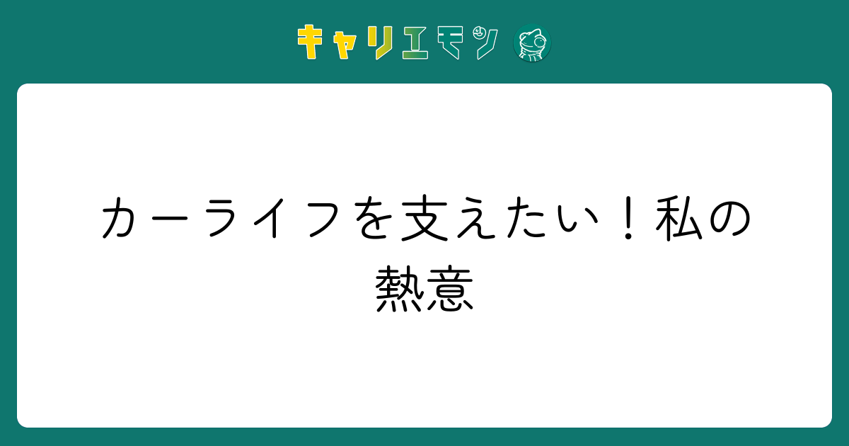 カーライフを支えたい！私の熱意