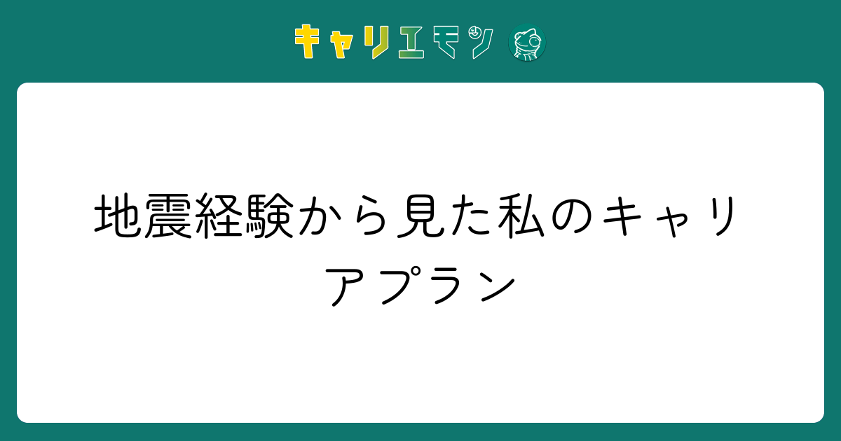 地震経験から見た私のキャリアプラン