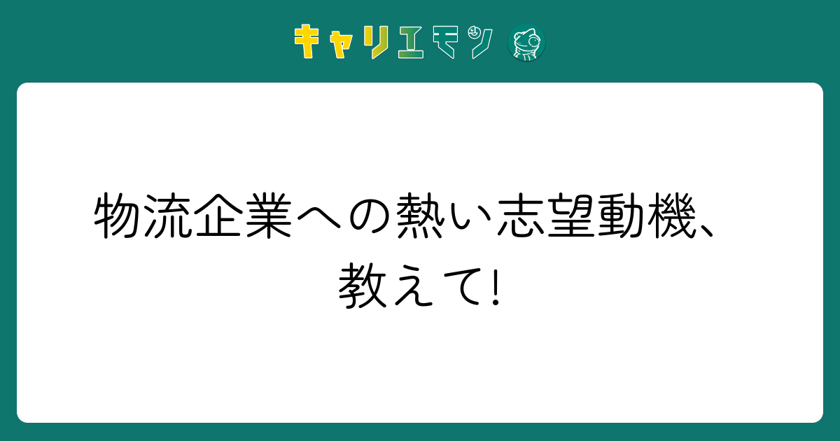 物流企業への熱い志望動機、教えて!