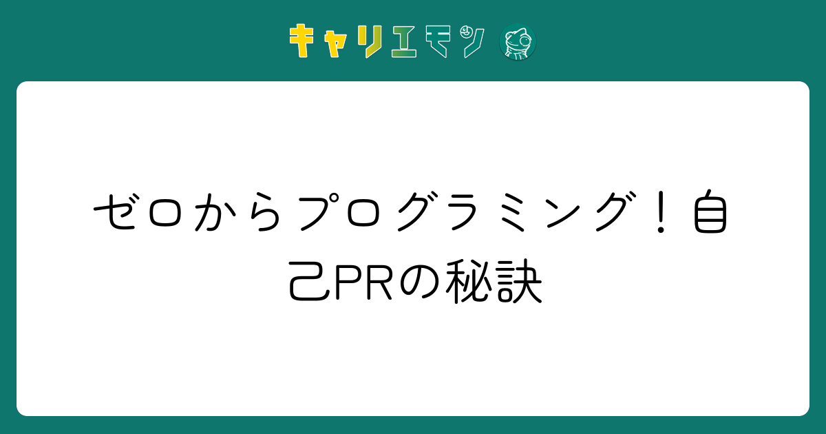 ゼロからプログラミング！自己PRの秘訣