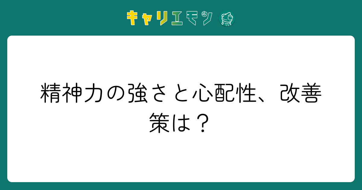 精神力の強さと心配性、改善策は？