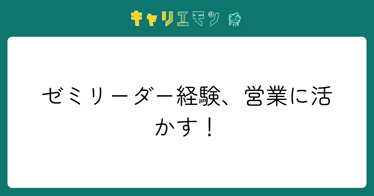 ゼミリーダー経験、営業に活かす！