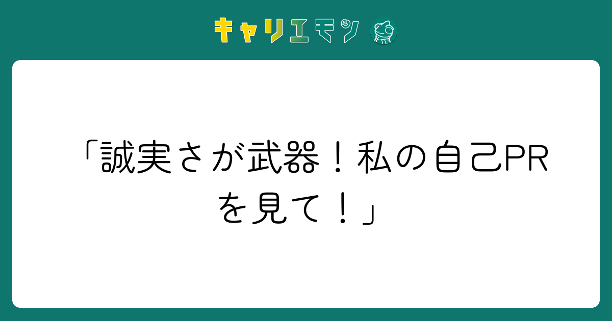 「誠実さが武器！私の自己PRを見て！」