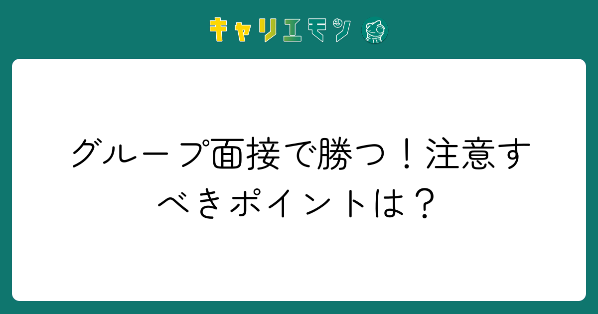 グループ面接で勝つ！注意すべきポイントは？