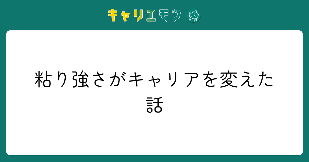 粘り強さがキャリアを変えた話
