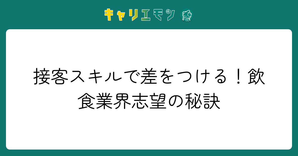 接客スキルで差をつける！飲食業界志望の秘訣