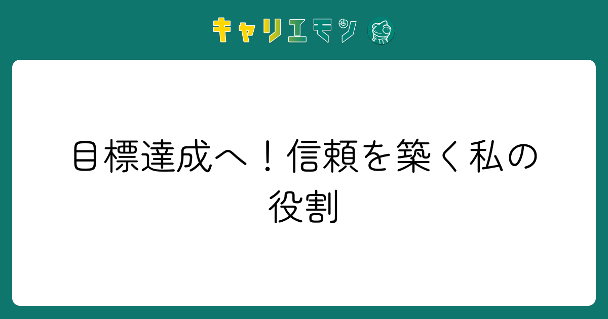 目標達成へ！信頼を築く私の役割