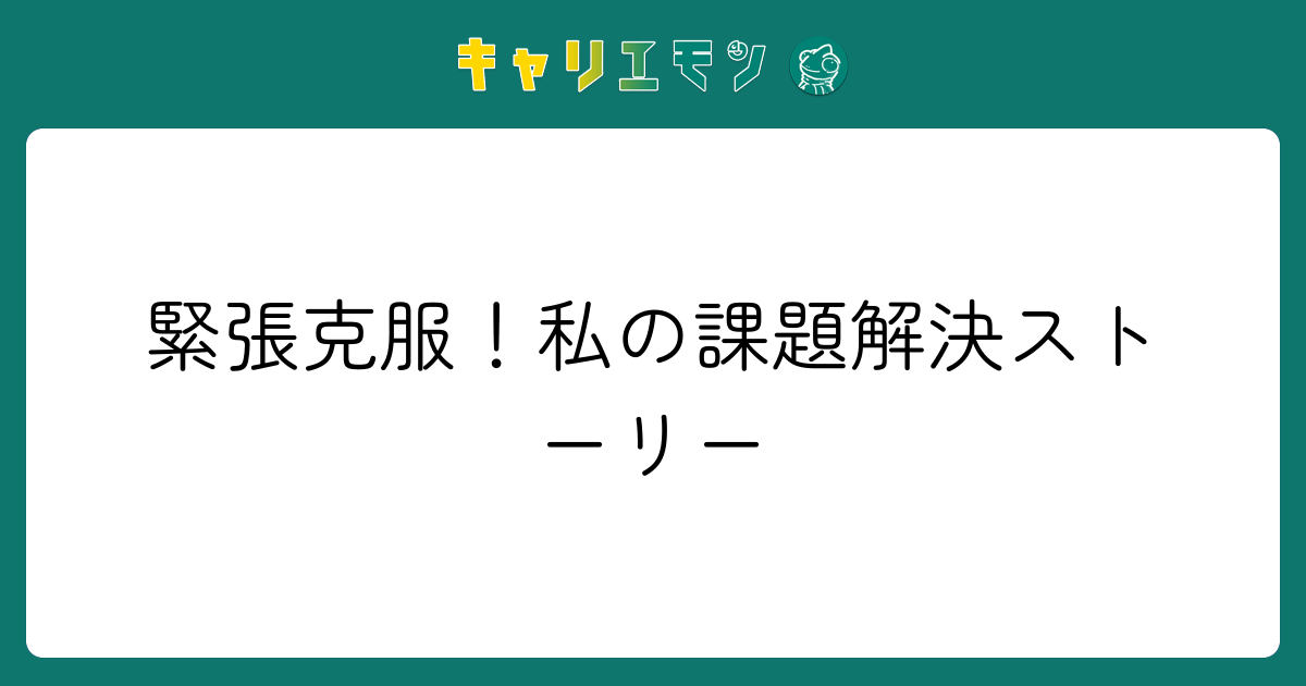 緊張克服！私の課題解決ストーリー