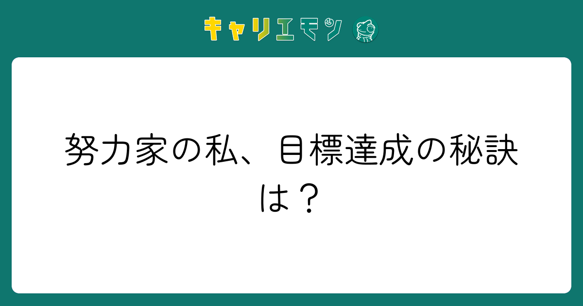努力家の私、目標達成の秘訣は？