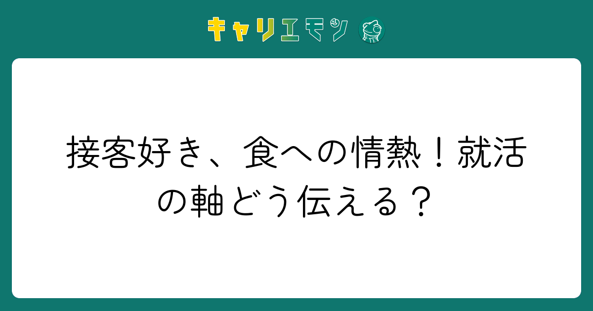 接客好き、食への情熱！就活の軸どう伝える？