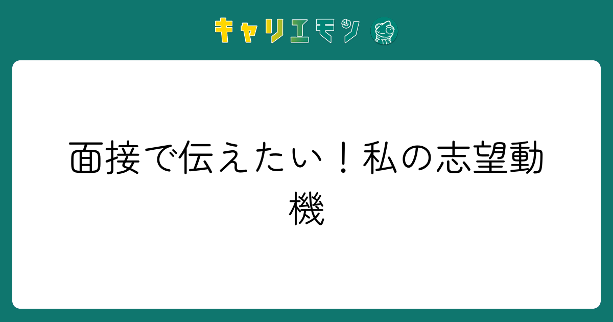 面接で伝えたい！私の志望動機