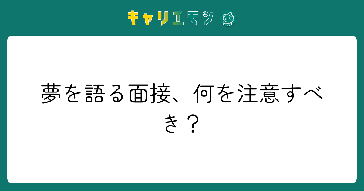 夢を語る面接、何を注意すべき？