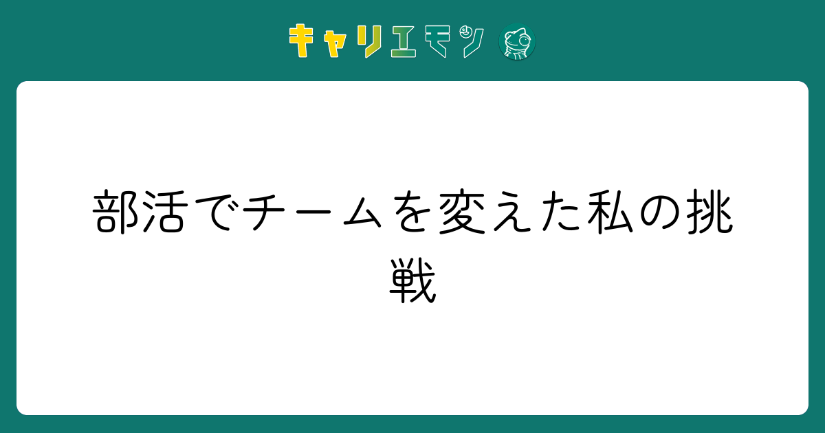部活でチームを変えた私の挑戦