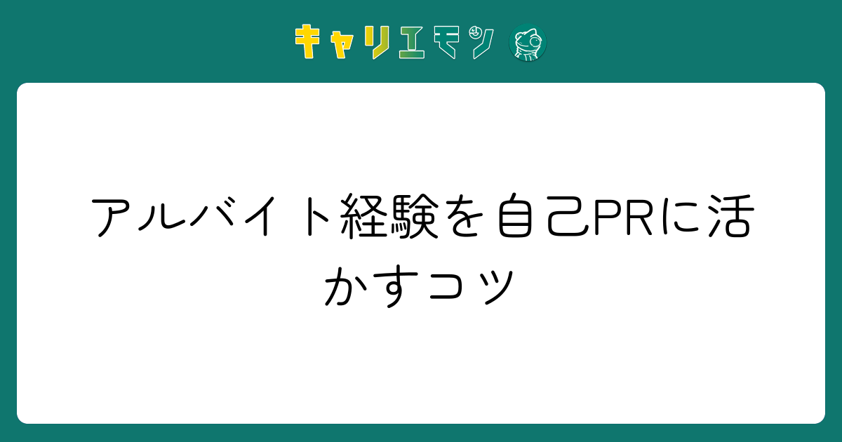 アルバイト経験を自己PRに活かすコツ