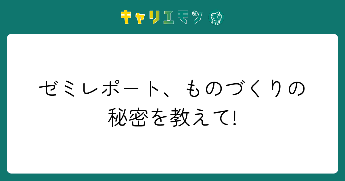 ゼミレポート、ものづくりの秘密を教えて!