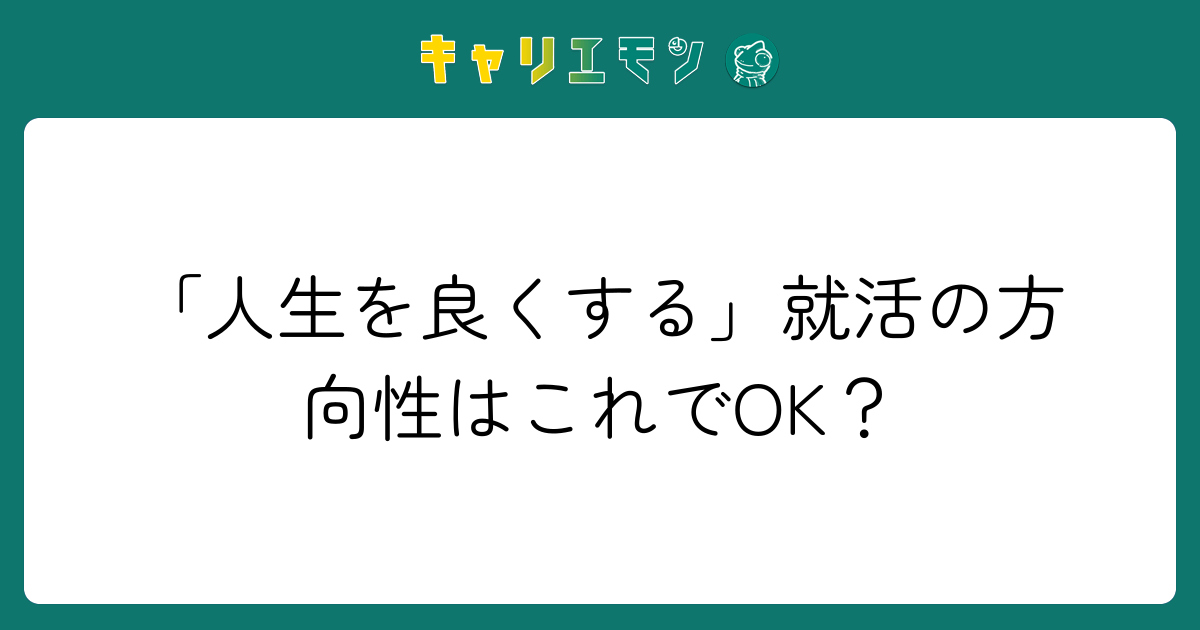 「人生を良くする」就活の方向性はこれでOK？