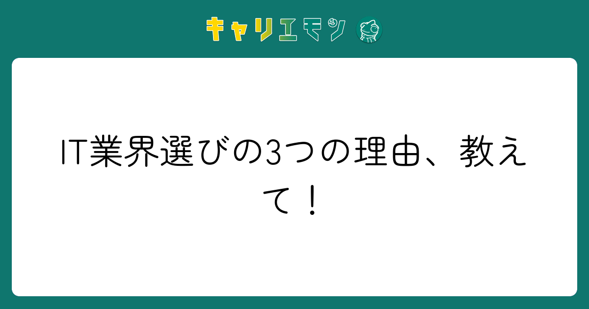 IT業界選びの3つの理由、教えて！