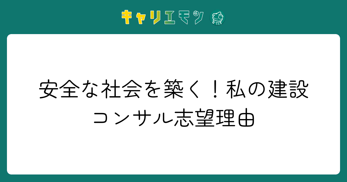 安全な社会を築く！私の建設コンサル志望理由