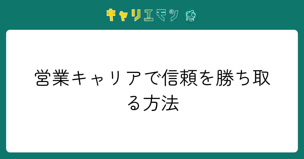 営業キャリアで信頼を勝ち取る方法