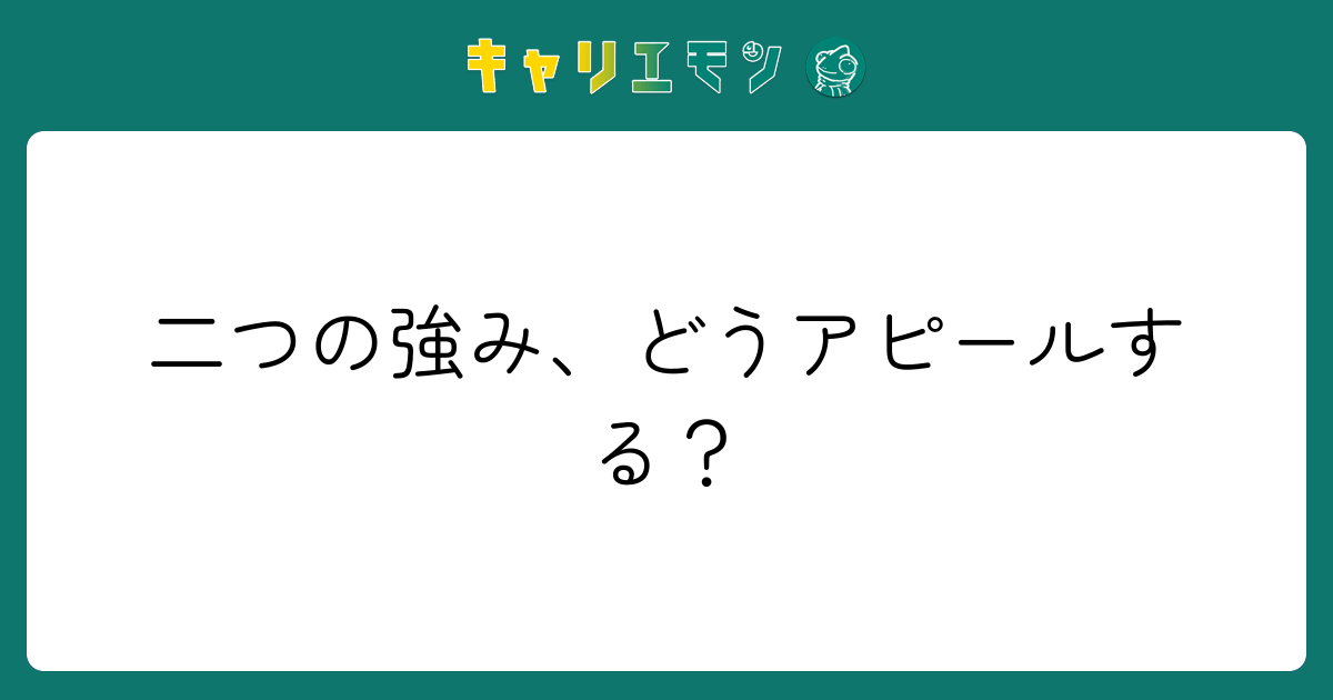 二つの強み、どうアピールする？